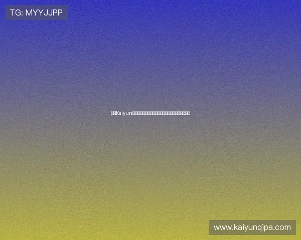 开云Kaiyun世界杯竞猜赛事直播与竞猜同步体验提升你的参与感 开云Kaiyun世界杯竞猜赛事直播与竞猜同步体验提升你的参与感