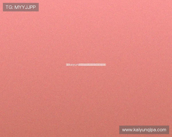 开云kaiyun官方入口如何快速注册账号与提升游戏体验 开云kaiyun官方入口如何快速注册账号与提升游戏体验